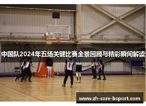 中国队2024年五场关键比赛全景回顾与精彩瞬间解读