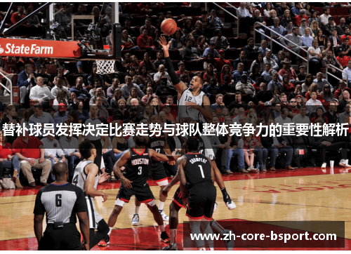 替补球员发挥决定比赛走势与球队整体竞争力的重要性解析