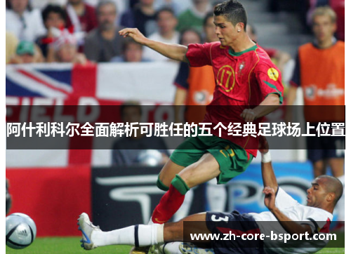 阿什利科尔全面解析可胜任的五个经典足球场上位置