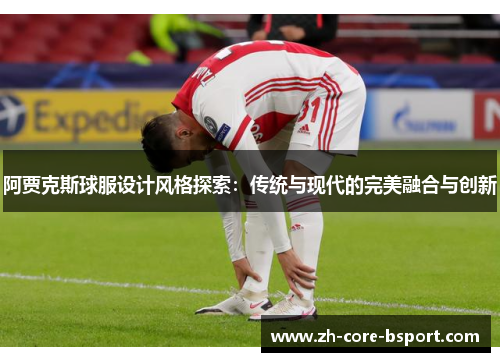 阿贾克斯球服设计风格探索：传统与现代的完美融合与创新