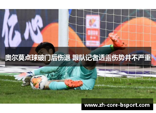 奥尔莫点球破门后伤退 跟队记者透露伤势并不严重