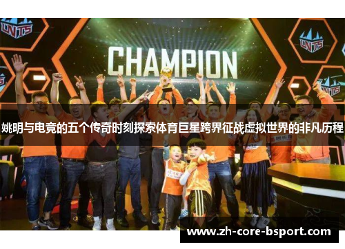 姚明与电竞的五个传奇时刻探索体育巨星跨界征战虚拟世界的非凡历程