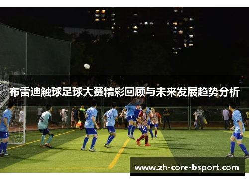 布雷迪触球足球大赛精彩回顾与未来发展趋势分析