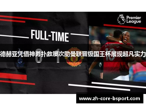 德赫亚凭借神勇扑救屡次助曼联晋级国王杯展现超凡实力