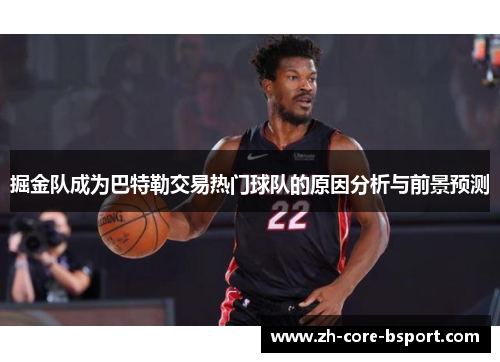 掘金队成为巴特勒交易热门球队的原因分析与前景预测