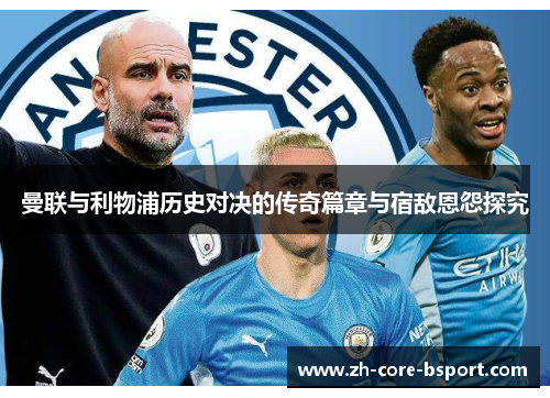 曼联与利物浦历史对决的传奇篇章与宿敌恩怨探究