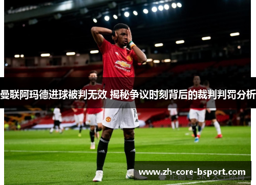 曼联阿玛德进球被判无效 揭秘争议时刻背后的裁判判罚分析