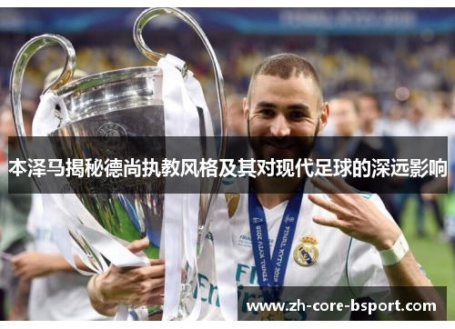 本泽马揭秘德尚执教风格及其对现代足球的深远影响