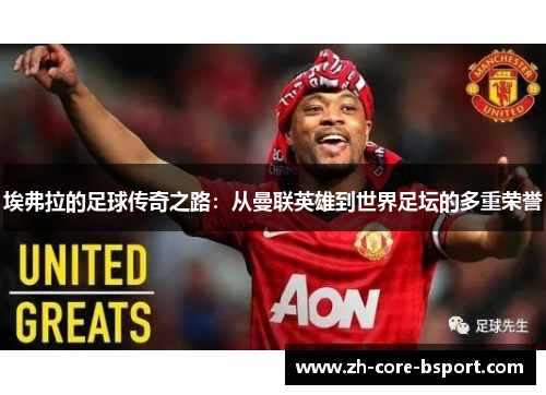 埃弗拉的足球传奇之路：从曼联英雄到世界足坛的多重荣誉