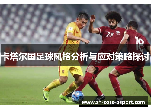 卡塔尔国足球风格分析与应对策略探讨