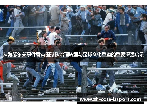 从海瑟尔关事件看英国球队治理转型与足球文化重塑的重要深远启示