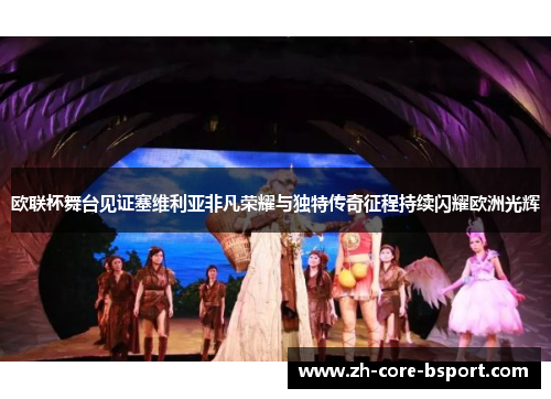 欧联杯舞台见证塞维利亚非凡荣耀与独特传奇征程持续闪耀欧洲光辉