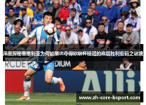 深度探秘塞维利亚为何能屡次夺得欧联杯桂冠的底层胜利密码之谜境