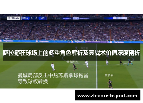 萨拉赫在球场上的多重角色解析及其战术价值深度剖析