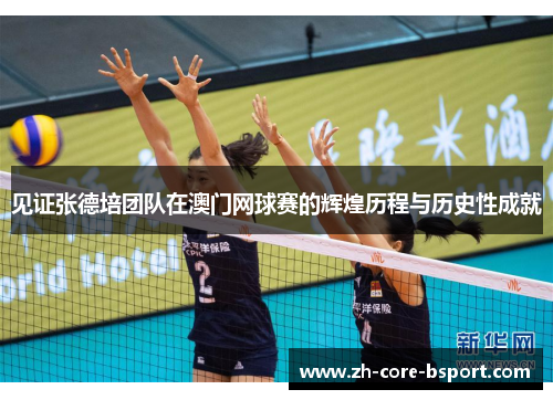 见证张德培团队在澳门网球赛的辉煌历程与历史性成就