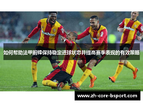 如何帮助法甲前锋保持稳定进球状态并提高赛季表现的有效策略
