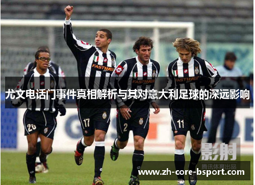 尤文电话门事件真相解析与其对意大利足球的深远影响 尤文电话门事件真相解析与其对意大利足球的深远影响