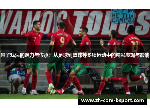 帽子戏法的魅力与传承：从足球到篮球等多项运动中的精彩表现与影响