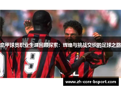 意甲球员职业生涯回顾探索：辉煌与挑战交织的足球之路