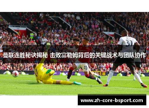 曼联连胜秘诀揭秘 击败富勒姆背后的关键战术与团队协作 曼联连胜秘诀揭秘 击败富勒姆背后的关键战术与团队协作