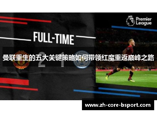曼联重生的五大关键策略如何带领红魔重返巅峰之路 曼联重生的五大关键策略如何带领红魔重返巅峰之路