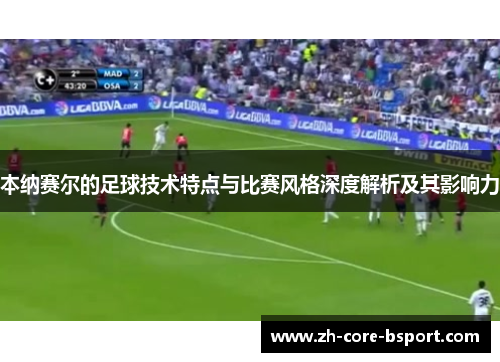 本纳赛尔的足球技术特点与比赛风格深度解析及其影响力 本纳赛尔的足球技术特点与比赛风格深度解析及其影响力
