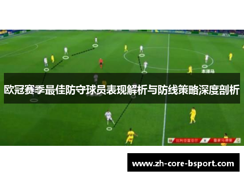 欧冠赛季最佳防守球员表现解析与防线策略深度剖析