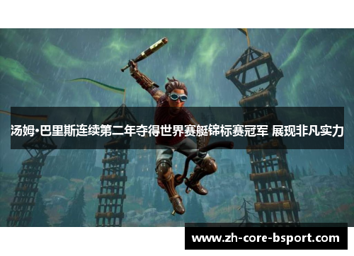 汤姆·巴里斯连续第二年夺得世界赛艇锦标赛冠军 展现非凡实力