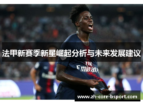 法甲新赛季新星崛起分析与未来发展建议 法甲新赛季新星崛起分析与未来发展建议