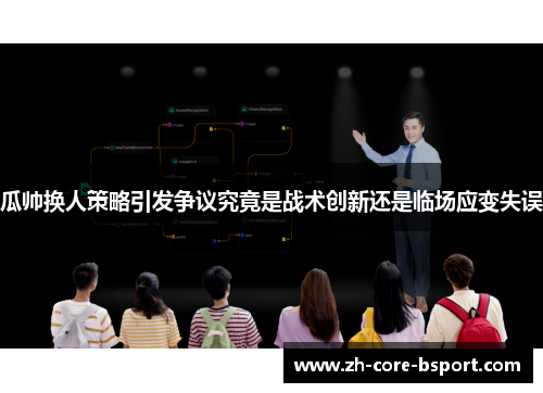 瓜帅换人策略引发争议究竟是战术创新还是临场应变失误