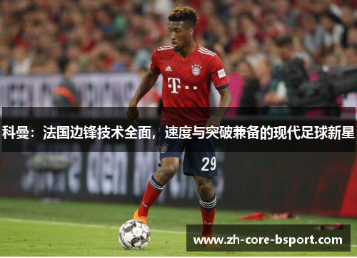 科曼：法国边锋技术全面，速度与突破兼备的现代足球新星