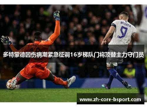 多特蒙德因伤病潮紧急征调16岁梯队门将顶替主力守门员 多特蒙德因伤病潮紧急征调16岁梯队门将顶替主力守门员