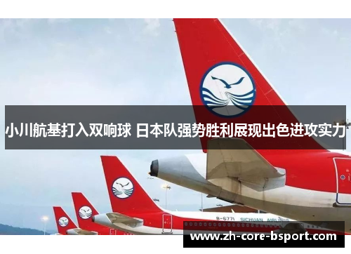 小川航基打入双响球 日本队强势胜利展现出色进攻实力 小川航基打入双响球 日本队强势胜利展现出色进攻实力