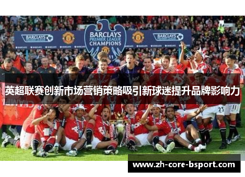 英超联赛创新市场营销策略吸引新球迷提升品牌影响力